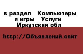  в раздел : Компьютеры и игры » Услуги . Иркутская обл.